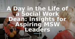 A Day in the Life of a Social Work Dean: Insights for Aspiring MSW Leaders