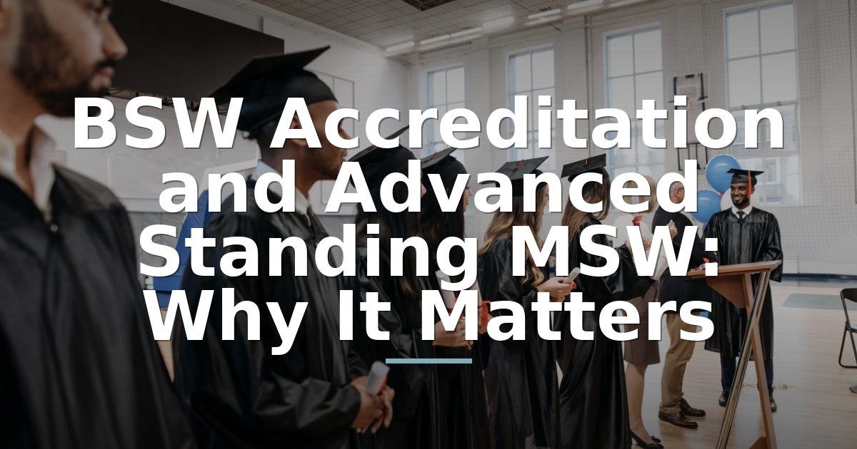 BSW Accreditation & Advanced Standing MSW: Why It Matters
