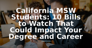 California MSW Students: 10 Bills to Watch That Could Impact Your Degree and Career