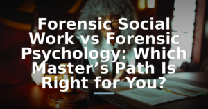 Forensic Social Work vs Forensic Psychology: Which Master’s Path Is Right for You?