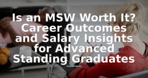 Is an MSW Worth It? Career Outcomes and Salary Insights for Advanced Standing Graduates