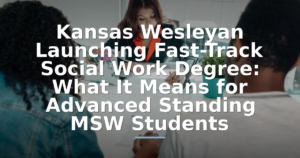 Kansas Wesleyan Launching Fast-Track Social Work Degree: What It Means for Advanced Standing MSW Students
