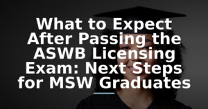 What to Expect After Passing the ASWB Licensing Exam: Next Steps for MSW Graduates