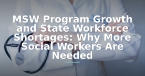 MSW Program Growth and State Workforce Shortages: Why More Social Workers Are Needed