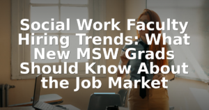 Social Work Faculty Hiring Trends 2026: What New MSW Grads Should Know About the Job Market