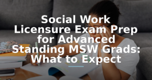 Social Work Licensure Exam Prep for Advanced Standing MSW Grads: What to Expect