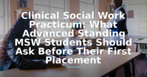 Clinical Social Work Practicum: What Advanced Standing MSW Students Should Ask Before Their First Placement
