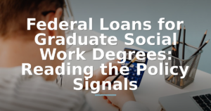 Federal Loans for Graduate Social Work Degrees: Reading the 2026 Policy Signals