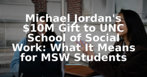 Michael Jordan's $10M Gift to UNC School of Social Work: What It Means for MSW Students