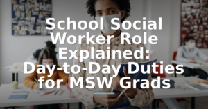School Social Worker Role Explained: Day-to-Day Duties for MSW Grads