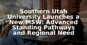 Southern Utah University Launches a New MSW: Advanced Standing Pathways and Regional Need