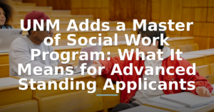 UNM Adds a Master of Social Work Program: What It Means for Advanced Standing Applicants