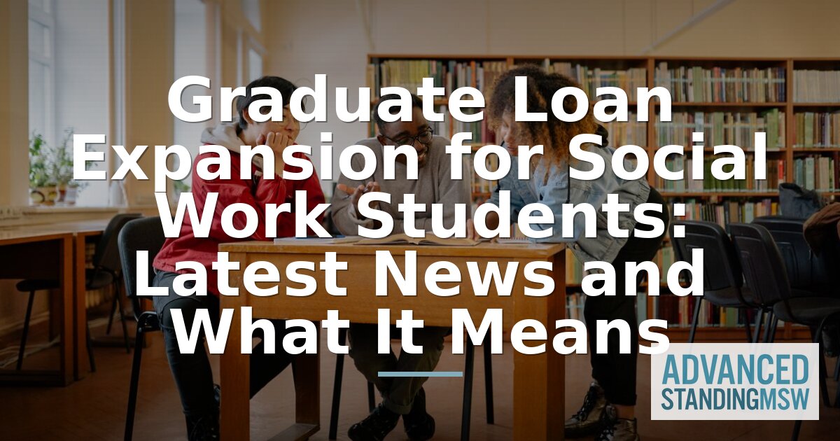 Graduate Loan Expansion for Social Work Students | 2026 News & What It Means